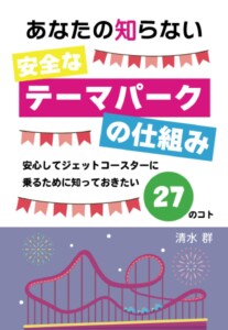 あなたの知らない安全なテーマパークの仕組み　～安心してジェットコースターに乗るために知っておきたい27のコト～